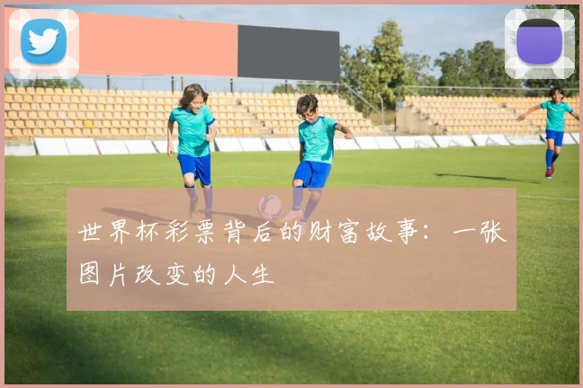 世界杯彩票背后的财富故事：一张图片改变的人生