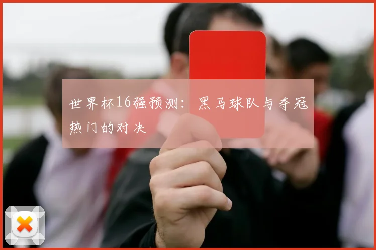 世界杯16强预测:黑马球队与夺冠热门的对决