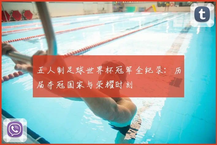 五人制足球世界杯冠军全纪录:历届夺冠国家与荣耀时刻