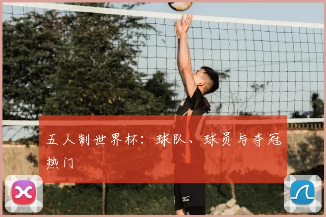 五人制世界杯:球队、球员与夺冠热门