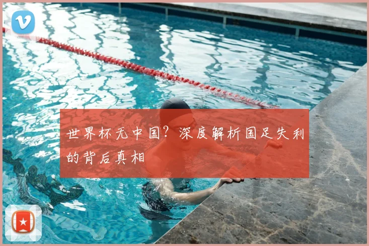 世界杯无中国？深度解析国足失利的背后真相