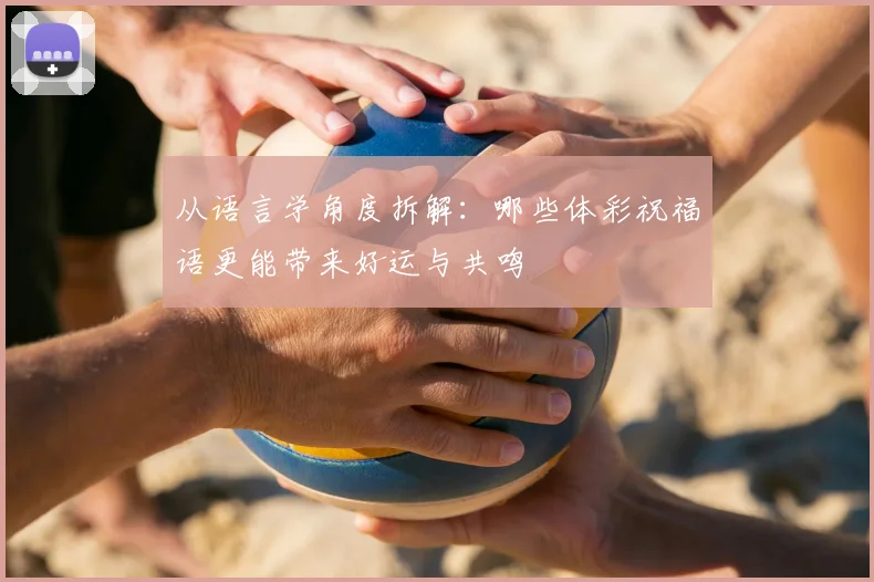 从语言学角度拆解：哪些体彩祝福语更能带来好运与共鸣