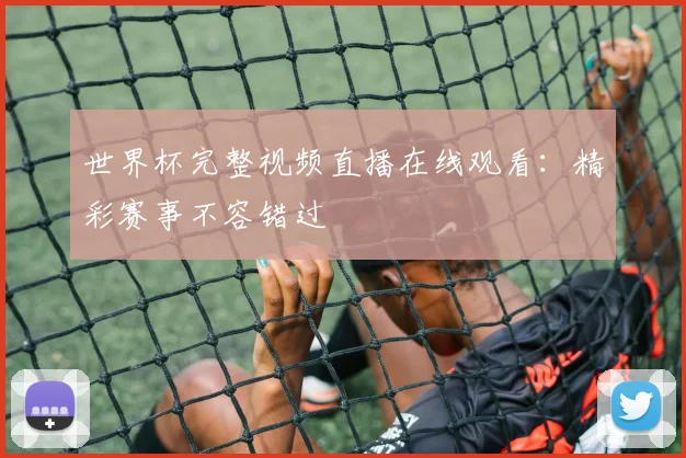 世界杯完整视频直播在线观看：精彩赛事不容错过