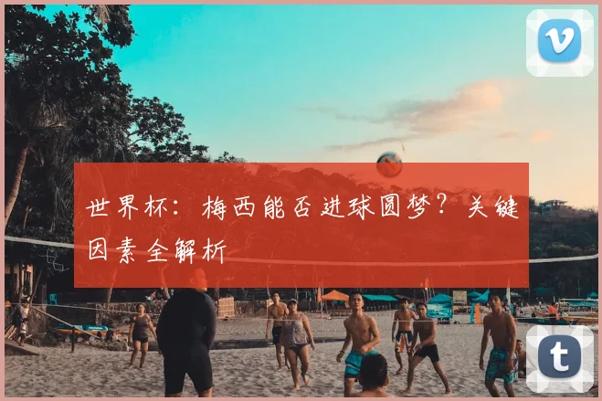 世界杯:梅西能否进球圆梦?关键因素全解析