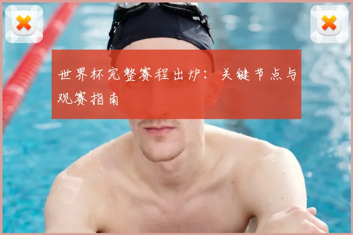世界杯完整赛程出炉：关键节点与观赛指南