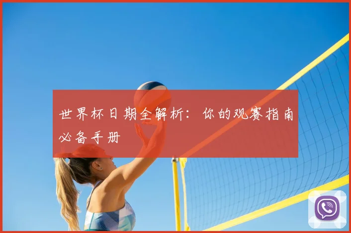 世界杯日期全解析：你的观赛指南必备手册