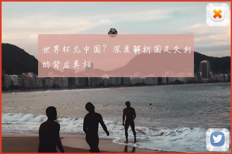 世界杯无中国？深度解析国足失利的背后真相