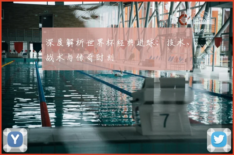 深度解析世界杯经典进球：技术、战术与传奇时刻