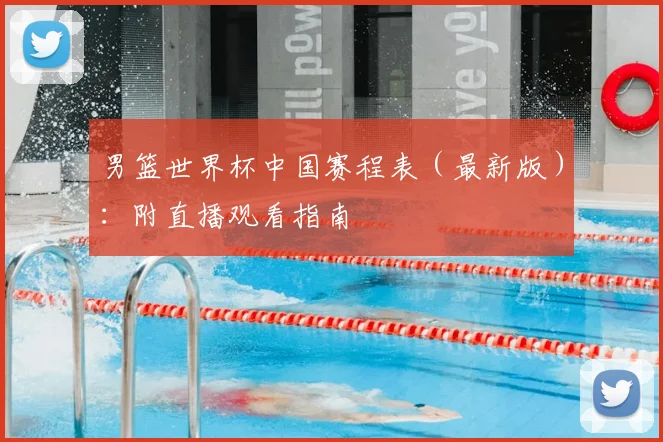 男篮世界杯中国赛程表(最新版):附直播观看指南