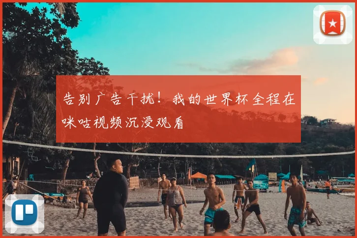 告别广告干扰!我的世界杯全程在咪咕视频沉浸观看