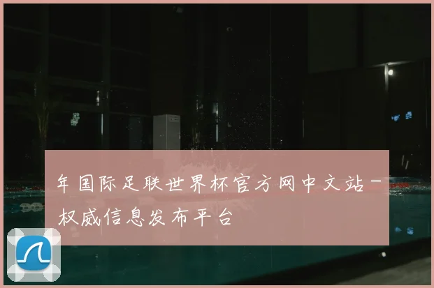 年国际足联世界杯官方网中文站 - 权威信息发布平台