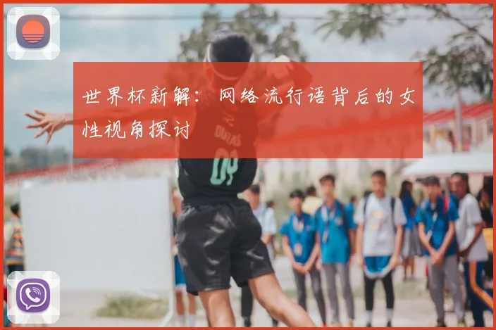 世界杯新解：网络流行语背后的女性视角探讨