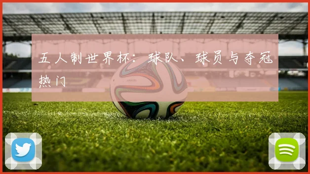 五人制世界杯:球队、球员与夺冠热门
