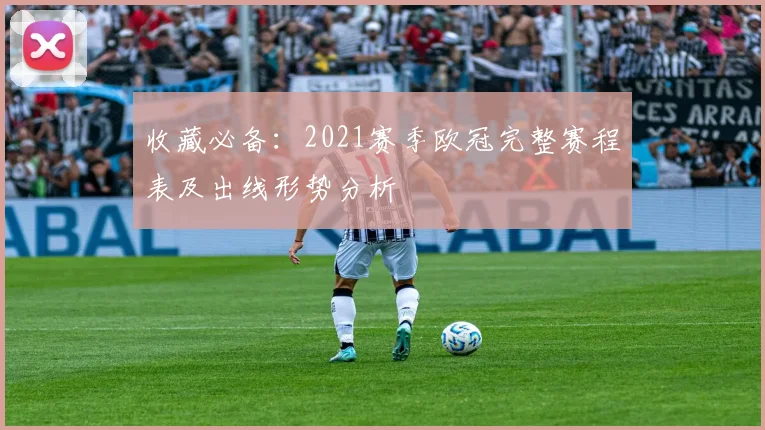 收藏必备：2021赛季欧冠完整赛程表及出线形势分析