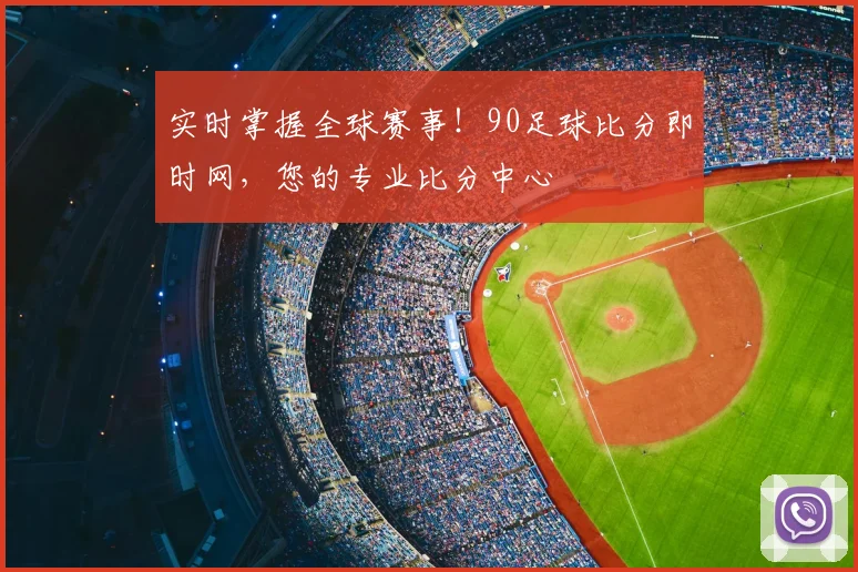 实时掌握全球赛事!90足球比分即时网,您的专业比分中心