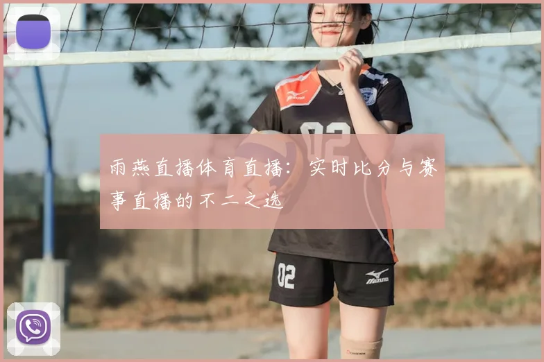 雨燕直播体育直播：实时比分与赛事直播的不二之选