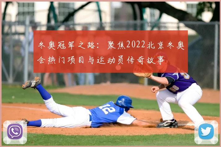 冬奥冠军之路：聚焦2022北京冬奥会热门项目与运动员传奇故事