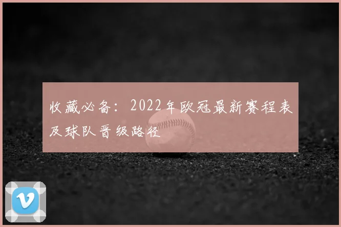 收藏必备：2022年欧冠最新赛程表及球队晋级路径