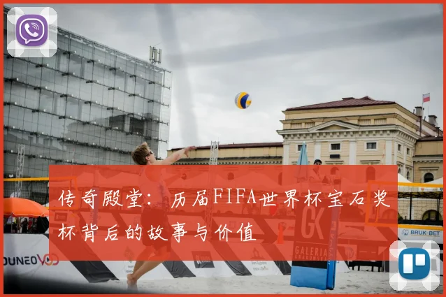 传奇殿堂：历届FIFA世界杯宝石奖杯背后的故事与价值