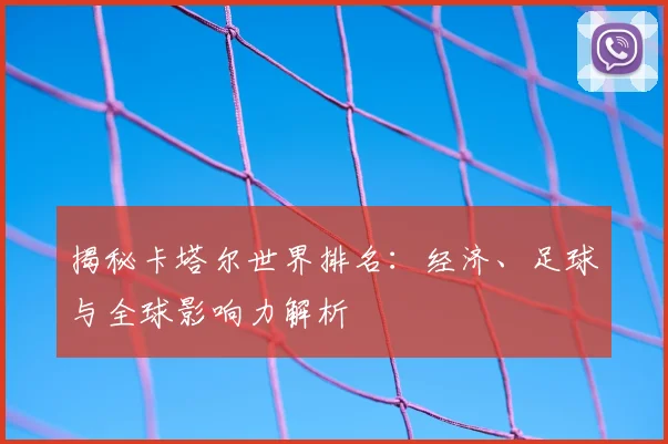 揭秘卡塔尔世界排名:经济、足球与全球影响力解析
