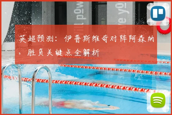 英超预测:伊普斯维奇对阵阿森纳,胜负关键点全解析